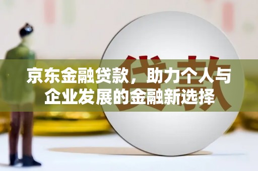 昆都仑京东金融贷款，助力个人与企业发展的金融新选择