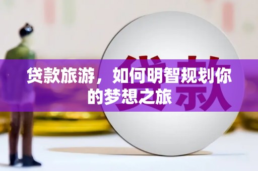 昆都仑贷款旅游，如何明智规划你的梦想之旅