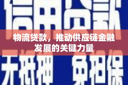 昆都仑物流贷款，推动供应链金融发展的关键力量