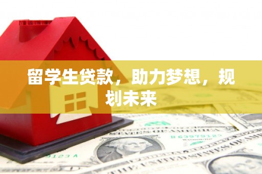昆都仑留学生贷款，助力梦想，规划未来