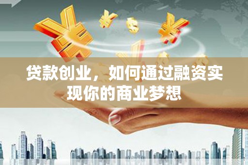 昆都仑贷款创业，如何通过融资实现你的商业梦想