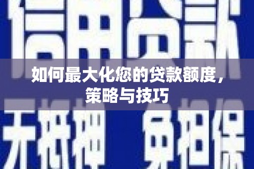 昆都仑如何最大化您的贷款额度，策略与技巧