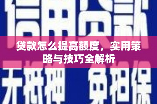 昆都仑贷款怎么提高额度，实用策略与技巧全解析