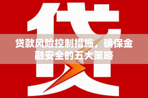 昆都仑贷款风险控制措施，确保金融安全的五大策略