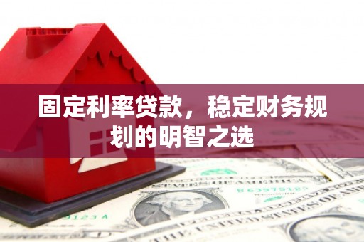 昆都仑固定利率贷款，稳定财务规划的明智之选