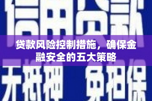 昆都仑贷款风险控制措施，确保金融安全的五大策略