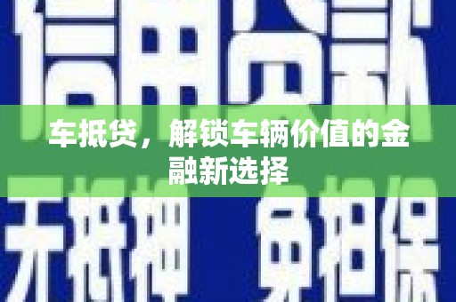 昆都仑车抵贷，解锁车辆价值的金融新选择