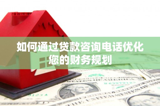 昆都仑如何通过贷款咨询电话优化您的财务规划