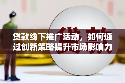 昆都仑贷款线下推广活动，如何通过创新策略提升市场影响力