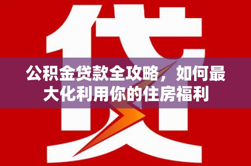 昆都仑公积金贷款全攻略，如何最大化利用你的住房福利