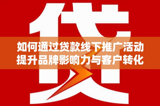 昆都仑如何通过贷款线下推广活动提升品牌影响力与客户转化率
