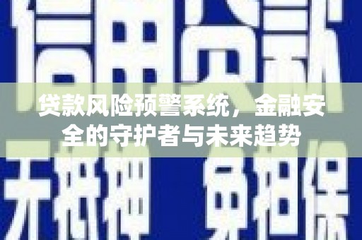 昆都仑贷款风险预警系统，金融安全的守护者与未来趋势