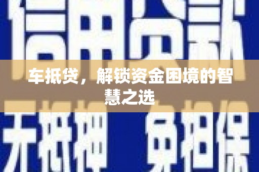 昆都仑车抵贷，解锁资金困境的智慧之选