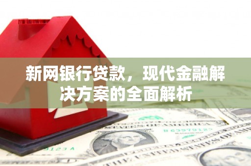 昆都仑新网银行贷款，现代金融解决方案的全面解析