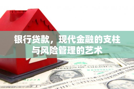 昆都仑银行贷款，现代金融的支柱与风险管理的艺术