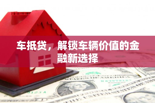 昆都仑车抵贷，解锁车辆价值的金融新选择
