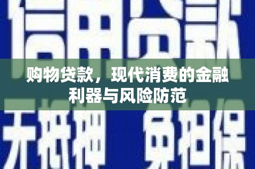 昆都仑购物贷款，现代消费的金融利器与风险防范