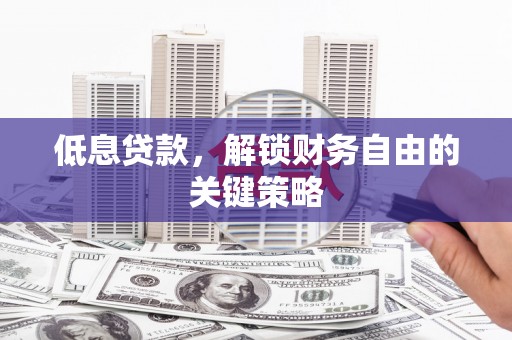 昆都仑低息贷款，解锁财务自由的关键策略