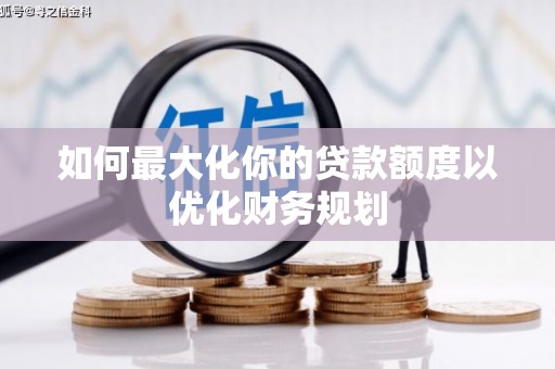 昆都仑如何最大化你的贷款额度以优化财务规划