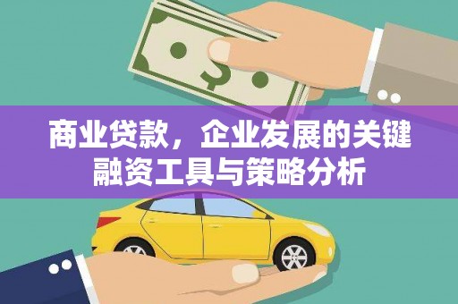 昆都仑商业贷款，企业发展的关键融资工具与策略分析