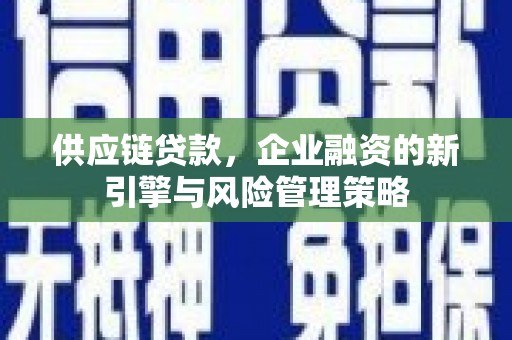 昆都仑供应链贷款，企业融资的新引擎与风险管理策略