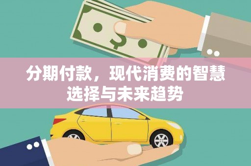 昆都仑分期付款，现代消费的智慧选择与未来趋势