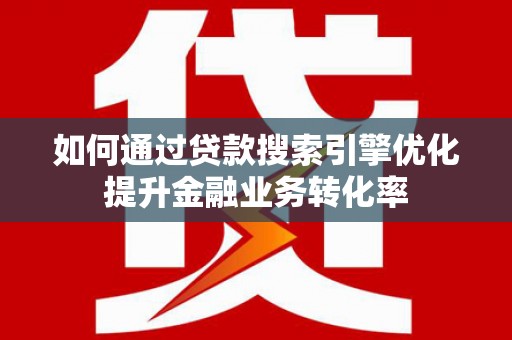 昆都仑如何通过贷款搜索引擎优化提升金融业务转化率