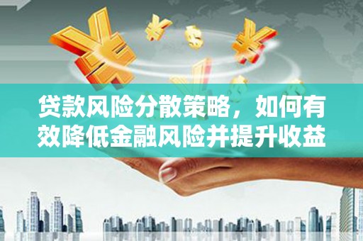 昆都仑贷款风险分散策略，如何有效降低金融风险并提升收益