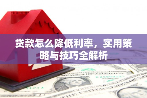 昆都仑贷款怎么降低利率，实用策略与技巧全解析