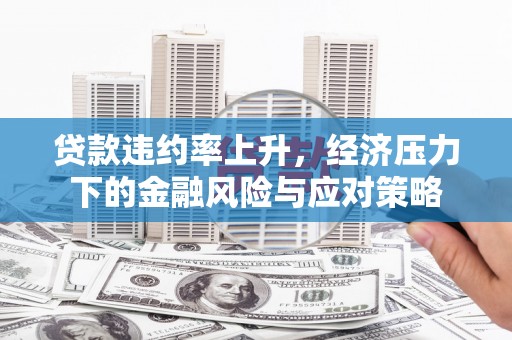 昆都仑贷款违约率上升，经济压力下的金融风险与应对策略