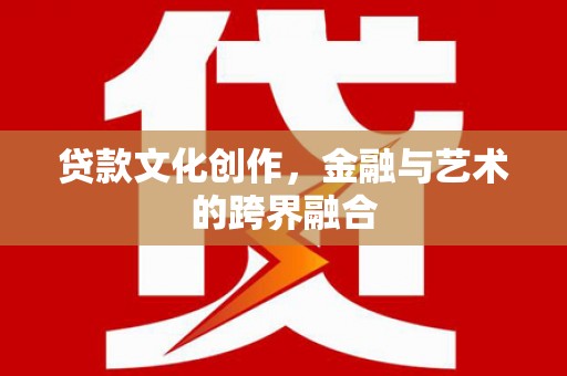 昆都仑贷款文化创作，金融与艺术的跨界融合