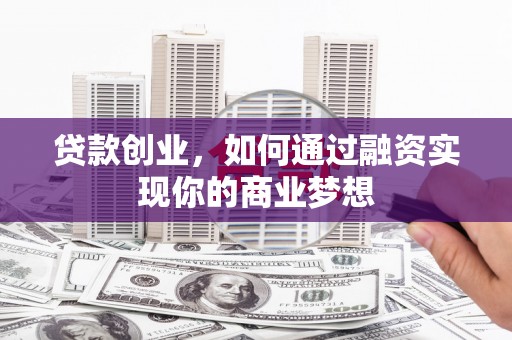 昆都仑贷款创业，如何通过融资实现你的商业梦想