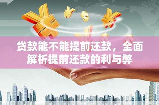 昆都仑贷款能不能提前还款，全面解析提前还款的利与弊