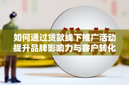 昆都仑如何通过贷款线下推广活动提升品牌影响力与客户转化率