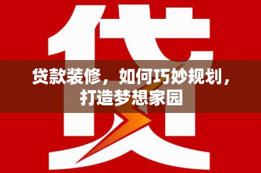 昆都仑贷款装修，如何巧妙规划，打造梦想家园