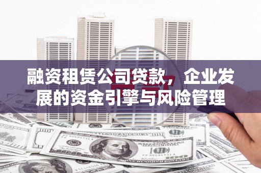昆都仑融资租赁公司贷款，企业发展的资金引擎与风险管理