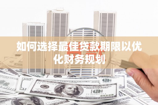 昆都仑如何选择最佳贷款期限以优化财务规划
