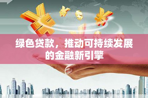 昆都仑绿色贷款，推动可持续发展的金融新引擎