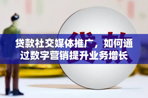 昆都仑贷款社交媒体推广，如何通过数字营销提升业务增长