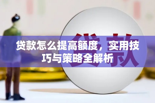 昆都仑贷款怎么提高额度，实用技巧与策略全解析