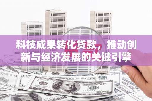 昆都仑科技成果转化贷款，推动创新与经济发展的关键引擎