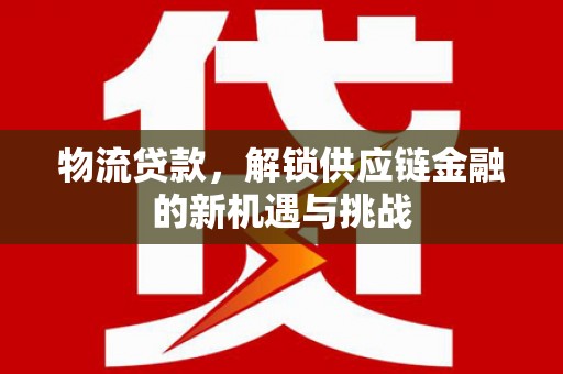 昆都仑物流贷款，解锁供应链金融的新机遇与挑战