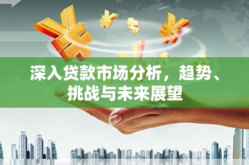 昆都仑深入贷款市场分析，趋势、挑战与未来展望
