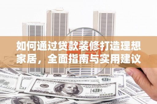 昆都仑如何通过贷款装修打造理想家居，全面指南与实用建议