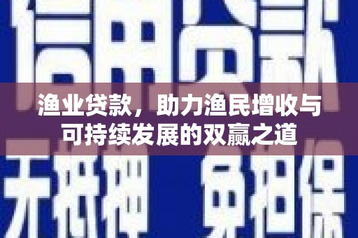 昆都仑渔业贷款，助力渔民增收与可持续发展的双赢之道