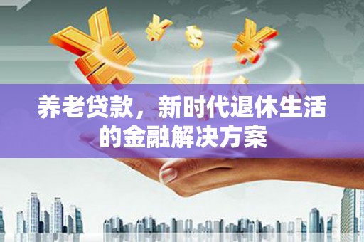 昆都仑养老贷款，新时代退休生活的金融解决方案