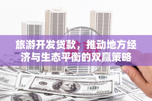 昆都仑旅游开发贷款，推动地方经济与生态平衡的双赢策略