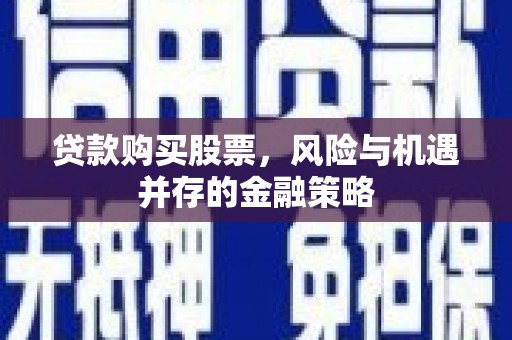 昆都仑贷款购买股票，风险与机遇并存的金融策略
