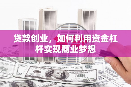 昆都仑贷款创业，如何利用资金杠杆实现商业梦想