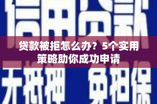 昆都仑贷款被拒怎么办？5个实用策略助你成功申请